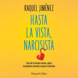 Hasta la vista, narcisista: Cómo salir de relaciones abusivas, superar la dependencia emocional y recuperar la autoestima