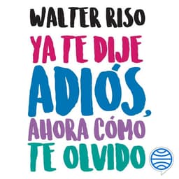 Ya te dije adiós, ahora cómo te olvido: Una guía para sacarse al ex de la cabeza y del corazón